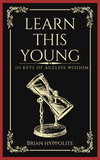 LEARN THIS YOUNG: 111 KEYS OF AGELESS WISDOM